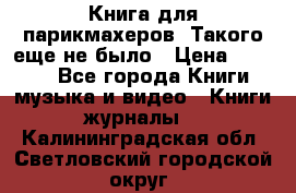 Книга для парикмахеров! Такого еще не было › Цена ­ 1 500 - Все города Книги, музыка и видео » Книги, журналы   . Калининградская обл.,Светловский городской округ 